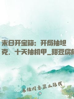 末日开宝箱：开局抽坦克，十天抽机甲
