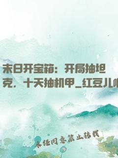 末日开宝箱：开局抽坦克，十天抽机甲