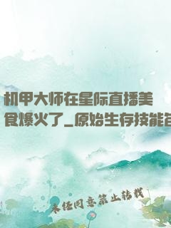 机甲大师在星际直播美食爆火了