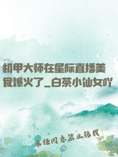 机甲大师在星际直播美食爆火了