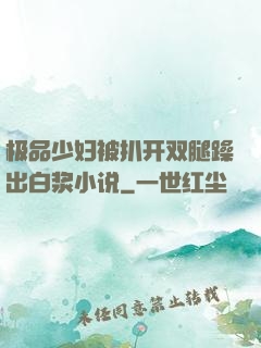 极品少妇被扒开双腿躁出白浆小说