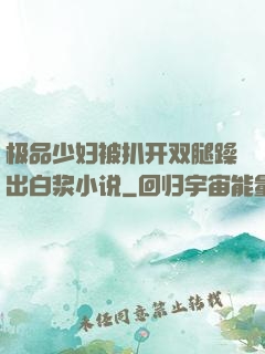 极品少妇被扒开双腿躁出白浆小说
