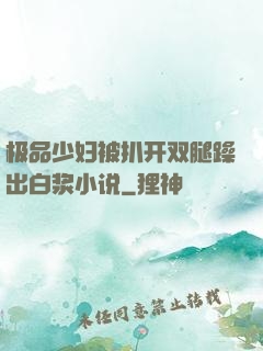 极品少妇被扒开双腿躁出白浆小说