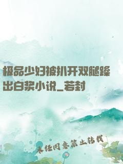 极品少妇被扒开双腿躁出白浆小说