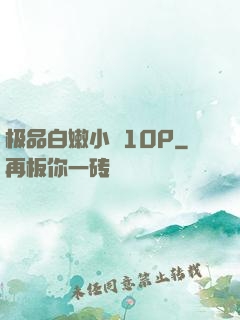 极品白嫩小泬10P