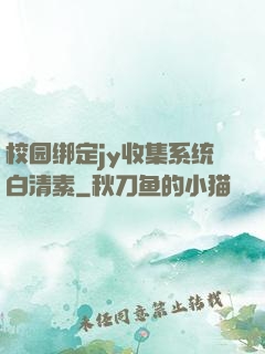 校园绑定jy收集系统白清素