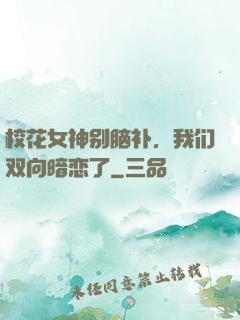 校花女神别脑补，我们双向暗恋了