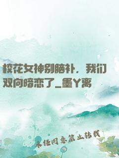 校花女神别脑补，我们双向暗恋了
