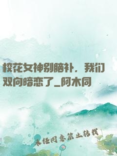 校花女神别脑补，我们双向暗恋了
