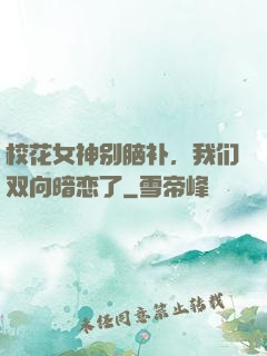 校花女神别脑补，我们双向暗恋了