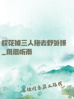 校花被三人拖去野外爆
