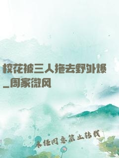 校花被三人拖去野外爆