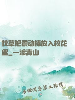 校草把震动棒放入校花里