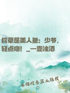 校草是美人鱼：少爷，轻点吻！