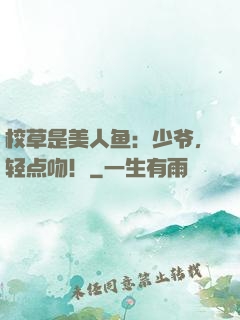 校草是美人鱼：少爷，轻点吻！