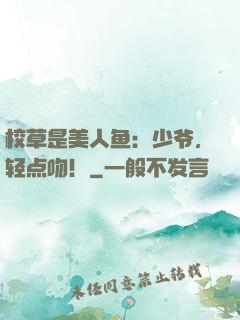 校草是美人鱼：少爷，轻点吻！