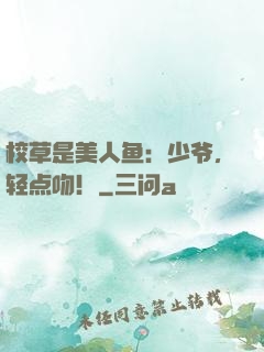校草是美人鱼：少爷，轻点吻！