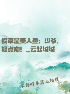 校草是美人鱼：少爷，轻点吻！