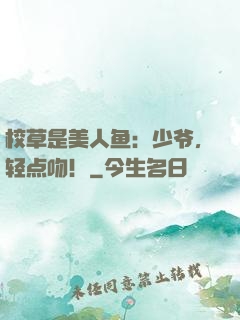 校草是美人鱼：少爷，轻点吻！
