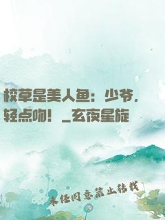 校草是美人鱼：少爷，轻点吻！