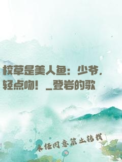 校草是美人鱼：少爷，轻点吻！