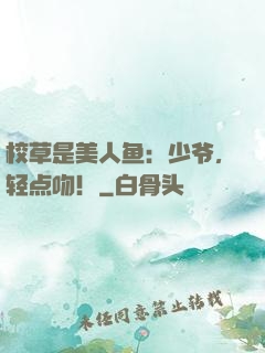 校草是美人鱼：少爷，轻点吻！
