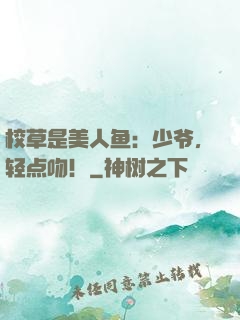 校草是美人鱼：少爷，轻点吻！