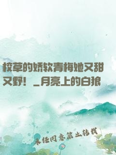 校草的娇软青梅她又甜又野！