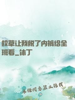 校草让我脱了内裤给全班看