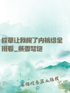 校草让我脱了内裤给全班看