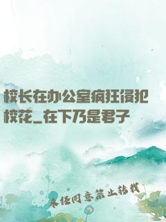 校长在办公室疯狂侵犯校花