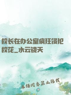 校长在办公室疯狂侵犯校花