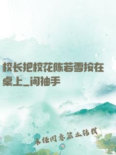 校长把校花陈若雪按在桌上