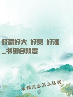 校霸好大⋯好爽⋯好湿