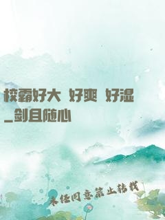 校霸好大⋯好爽⋯好湿
