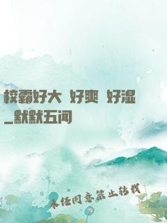校霸好大⋯好爽⋯好湿