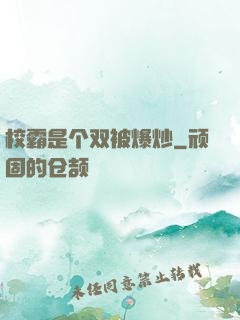 校霸是个双被爆炒