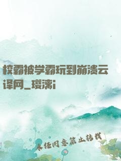 校霸被学霸玩到崩溃云译网