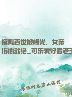 模拟百世被曝光，女帝伤心欲绝