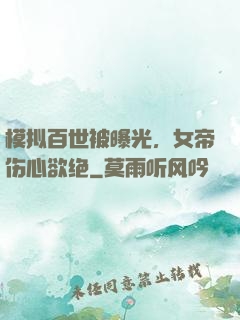 模拟百世被曝光，女帝伤心欲绝