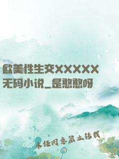 欧美性生交XXXXX无码小说