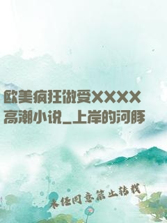 欧美疯狂做受XXXX高潮小说