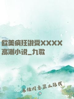 欧美疯狂做受XXXX高潮小说