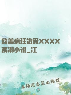 欧美疯狂做受XXXX高潮小说