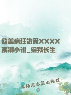 欧美疯狂做受XXXX高潮小说