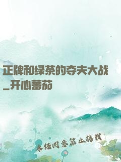 正牌和绿茶的夺夫大战