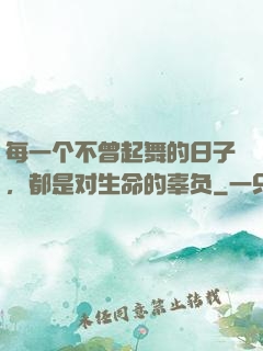 每一个不曾起舞的日子，都是对生命的辜负