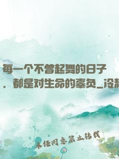 每一个不曾起舞的日子，都是对生命的辜负