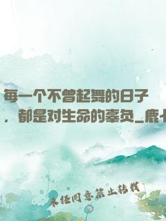 每一个不曾起舞的日子，都是对生命的辜负
