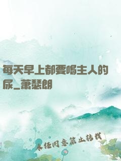 每天早上都要喝主人的尿